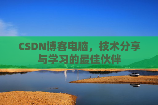 CSDN博客电脑,技术分享与学习的最佳伙伴